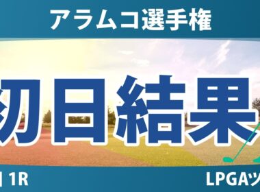 アラムコ選手権 初日 1R 結果 速報 上位選手は誰か？