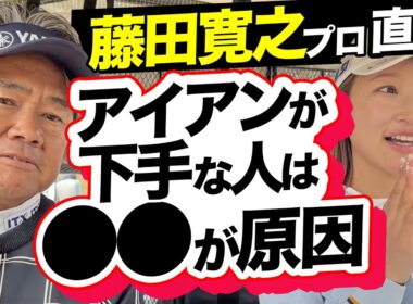 【藤田寛之プロ直伝】アイアンが下手なひとは〇〇が原因‼️