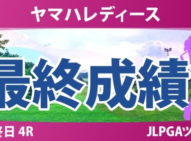 ヤマハレディースオープン葛城 最終日 4R 最終成績 速報 上位選手は誰か？