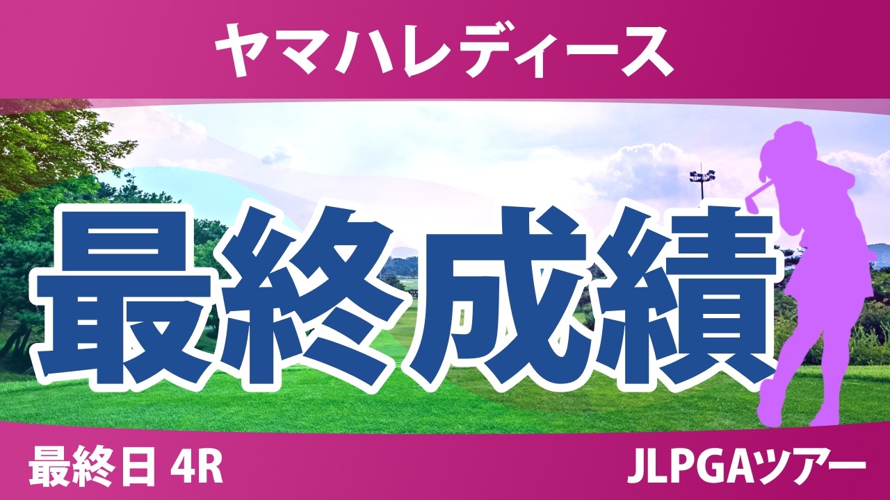 ヤマハレディースオープン葛城 最終日 4R 最終成績 速報 上位選手は誰か？