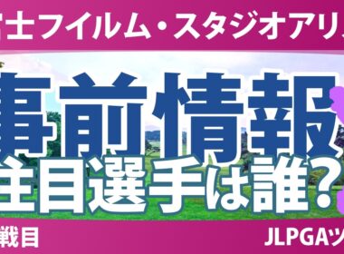 富士フイルム・スタジオアリス女子オープン 事前情報 菅楓華 小祝さくら 渋野日向子 竹田麗央 政田夢乃 安田祐香 【スタッツ解説】