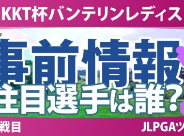 KKT杯バンテリンレディスオープン 事前情報 安田祐香 吉田鈴 小祝さくら 六車日那乃 菅楓華 佐久間朱莉 【スタッツ解説】