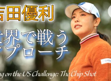 吉田優利の世界で戦うアプローチ ～大きく振っても飛び過ぎない、匠のウェッジワーク～