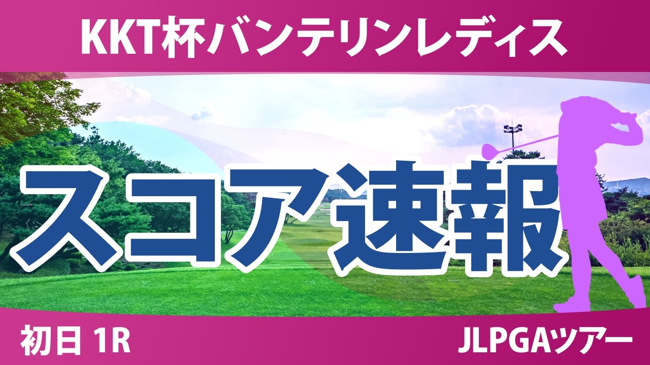 KKT杯バンテリンレディスオープン 初日 1R スコア速報 上位選手は誰か？