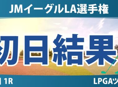 JMイーグルLA選手権 初日 1R 結果 速報 上位選手は誰か？