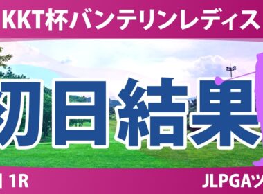 KKT杯バンテリンレディスオープン 初日 1R 結果 速報 上位選手は誰か？
