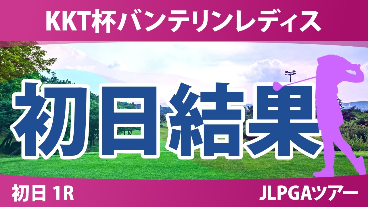 KKT杯バンテリンレディスオープン 初日 1R 結果 速報 上位選手は誰か？