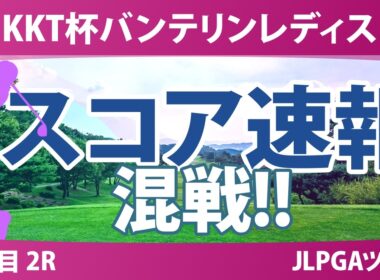 KKT杯バンテリンレディスオープン 2日目 2R スコア速報 上位選手は誰か？