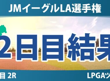 JMイーグルLA選手権 2日目 2R 結果 速報 上位選手は誰か？
