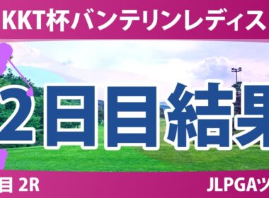 KKT杯バンテリンレディスオープン 2日目 2R 結果 速報 上位選手は誰か？