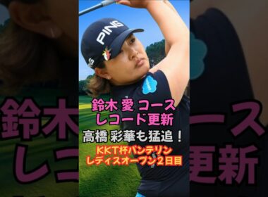 鈴木愛コースレコード更新でトップへ！KKT杯バンテリンレディス #女子ゴルフ #鈴木愛 #高橋彩華 #佐久間朱莉 #菅楓華