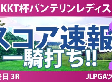 KKT杯バンテリンレディスオープン 最終日 3R スコア速報 上位選手は誰か？