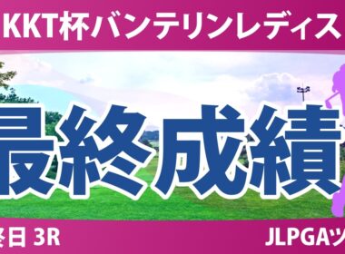 KKT杯バンテリンレディスオープン 最終日 3R 最終成績 速報 上位選手は誰か？