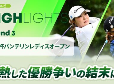 【ロングハイライト】 KKT杯バンテリンレディスオープン - Round3