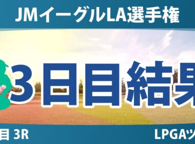 JMイーグルLA選手権 3日目 3R 結果 速報 上位選手は誰か？