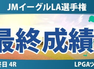 JMイーグルLA選手権 最終日 4R 最終成績 速報 上位選手は誰か？