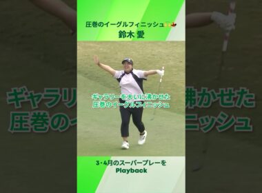 【鈴木 愛】　“ギャラリーを大いに沸かせた、圧巻のイーグルフィニッシュ“｜🌸 3・4月のスーパープレーをPlayback🍀