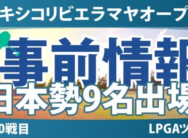 メキシコリビエラマヤオープン 事前情報 岩井千怜 渋野日向子 勝みなみ 原英莉花 岩井明愛 吉田優利 笹生優花 櫻井心那 西村優菜 【スタッツ解説】