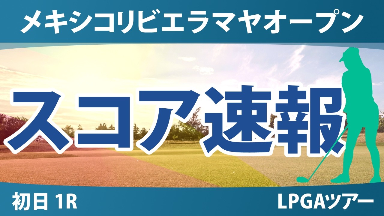 メキシコリビエラマヤオープン 初日 1R スコア速報 上位選手は誰か？
