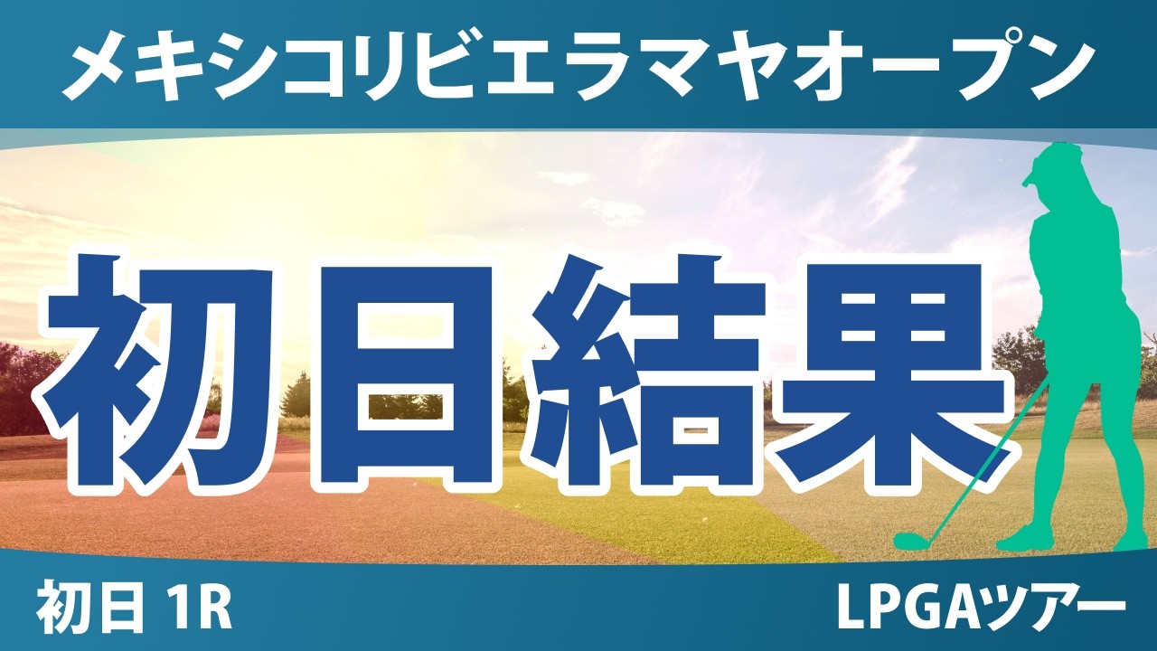 メキシコリビエラマヤオープン 初日 1R 結果 速報 上位選手は誰か？
