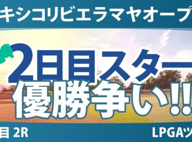 メキシコリビエラマヤオープン 2日目 2R スタート!! 気になる注目選手を紹介!!