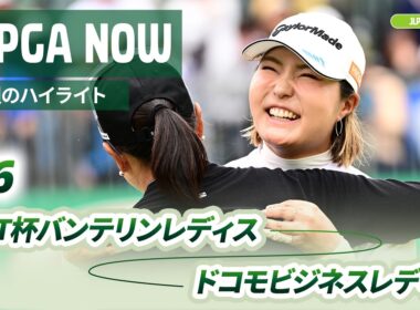 【JLPGA NOW ＃6】〜先週のハイライト〜 | KKT杯バンテリンレディスオープン