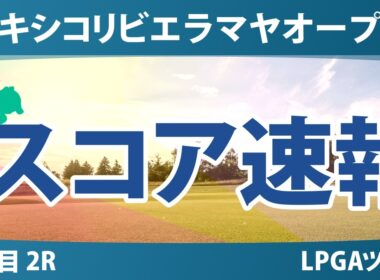 メキシコリビエラマヤオープン 2日目 2R スコア速報 上位選手は誰か？