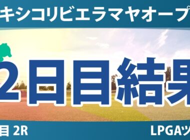 メキシコリビエラマヤオープン 2日目 2R 結果 速報 上位選手は誰か？
