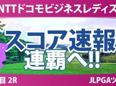 NTTドコモビジネスレディス 3日目 2R スコア速報2 上位選手は誰か？