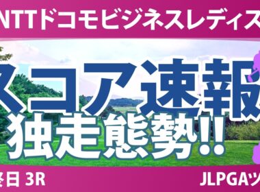 NTTドコモビジネスレディス 最終日 3R スコア速報 上位選手は誰か？