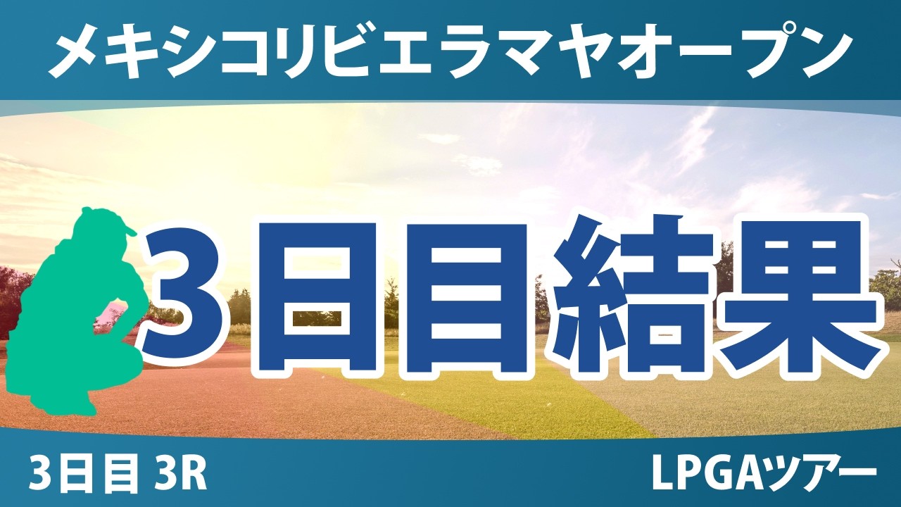 メキシコリビエラマヤオープン 3日目 3R 結果 速報 上位選手は誰か？