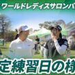 【いよいよ開幕】今季メジャー大会初戦！指定練習日の様子｜ワールドレディスチャンピオンシップ サロンパスカップ