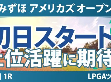 みずほ アメリカズ オープン 初日 1R スタート!! 気になる注目選手を紹介!!