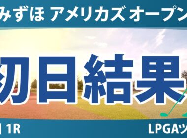 みずほ アメリカズ オープン 初日 1R 結果 速報 上位選手は誰か？