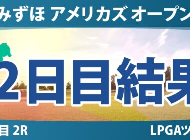 みずほ アメリカズ オープン 2日目 2R 結果 速報 上位選手は誰か？