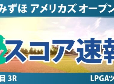 みずほ アメリカズ オープン 3日目 3R スコア速報 上位選手は誰か？