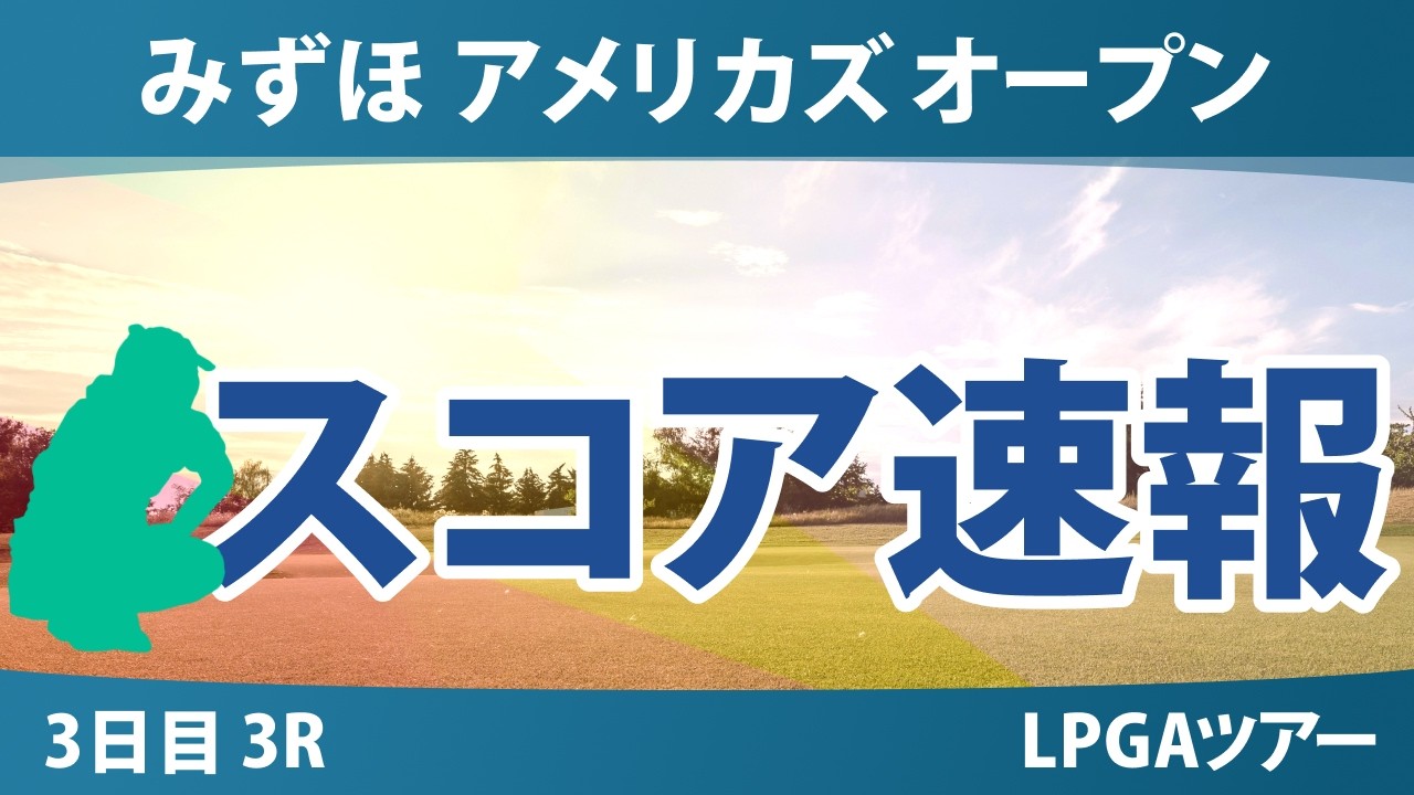 みずほ アメリカズ オープン 3日目 3R スコア速報 上位選手は誰か？