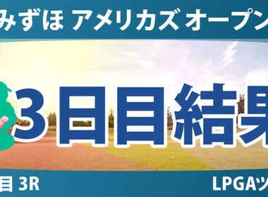 みずほ アメリカズ オープン 3日目 3R 結果 速報 上位選手は誰か？
