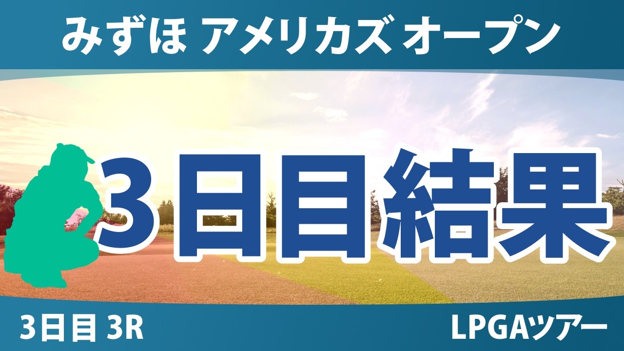みずほ アメリカズ オープン 3日目 3R 結果 速報 上位選手は誰か？
