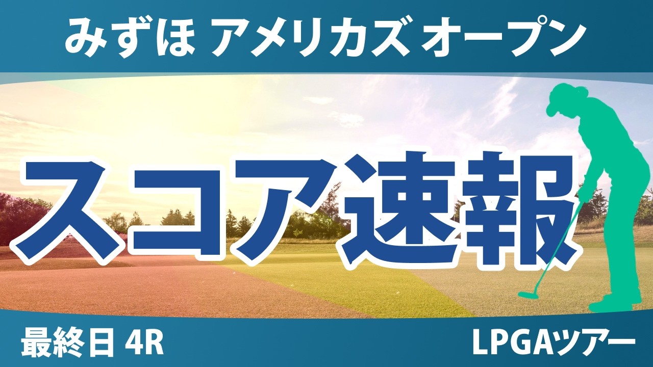 みずほ アメリカズ オープン 最終日 4R スコア速報 上位選手は誰か？