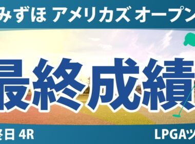 みずほ アメリカズ オープン 最終日 4R 最終成績 速報 上位選手は誰か？