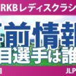 Sky RKBレディスクラシック 事前情報 河本結 佐久間朱莉 吉田鈴 大久保柚季 神谷そら 【スタッツ解説】
