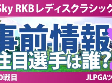 Sky RKBレディスクラシック 事前情報 河本結 佐久間朱莉 吉田鈴 大久保柚季 神谷そら 【スタッツ解説】
