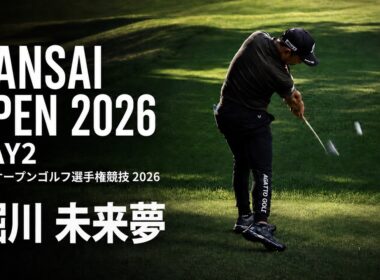 【関西オープンゴルフ選手権競技 2026】堀川未来夢・幡地隆寛・小川琥太郎｜ DAY2｜KANSAI OPEN GOLF 2026