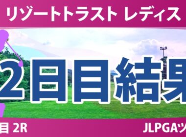 リゾートトラスト レディス 2日目 2R 結果 速報 上位選手は誰か？
