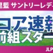 宮里藍 サントリーレディスオープンゴルフトーナメント 初日 1R スコア速報 上位選手は誰か？