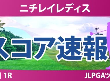 ニチレイレディス 初日 1R スコア速報 上位選手は誰か？