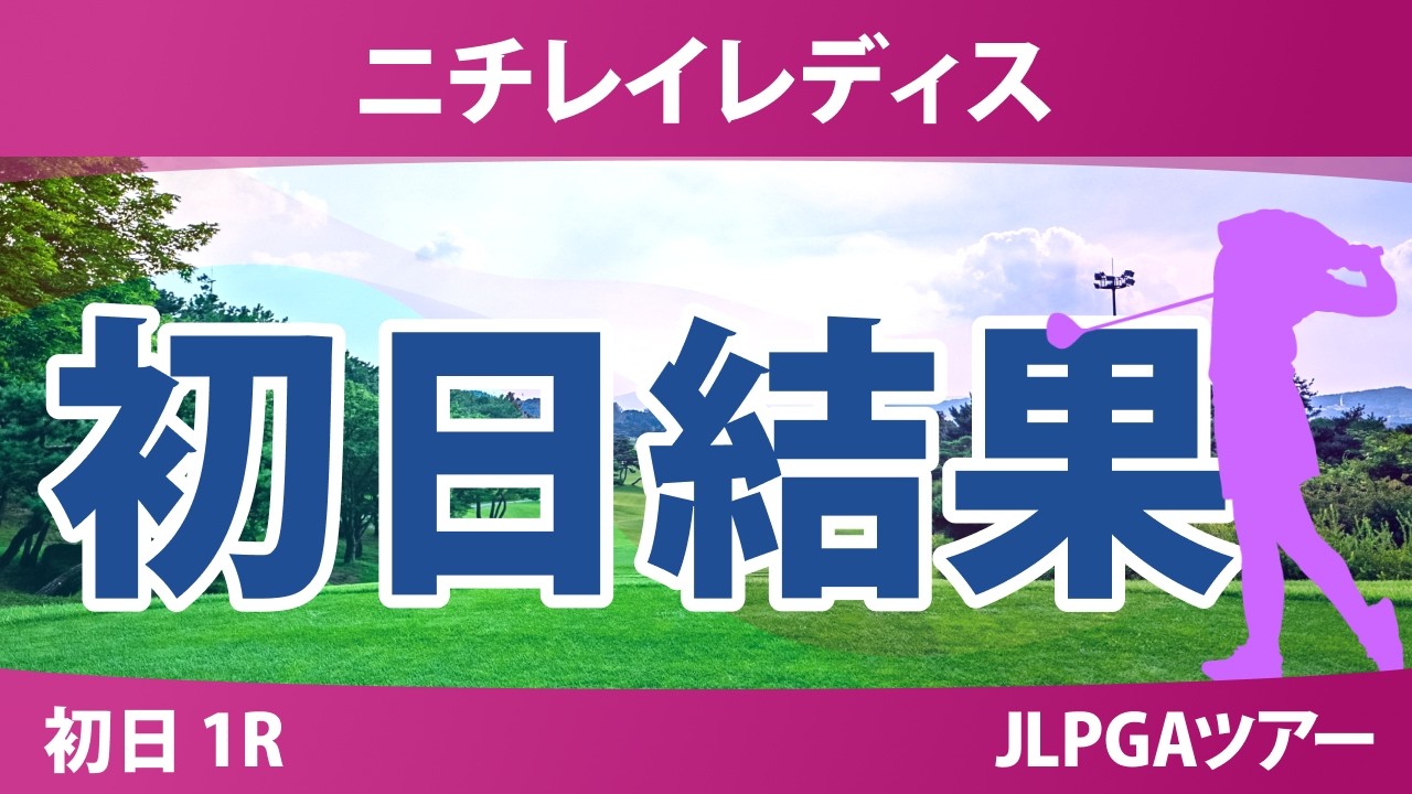 ニチレイレディス 初日 1R 結果 速報 上位選手は誰か？
