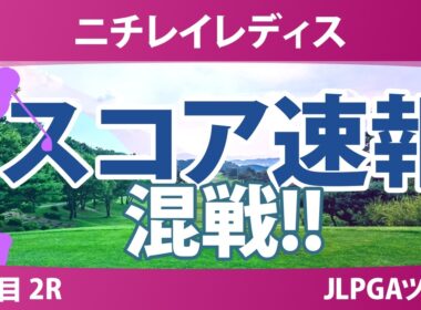ニチレイレディス 2日目 2R スコア速報 上位選手は誰か？