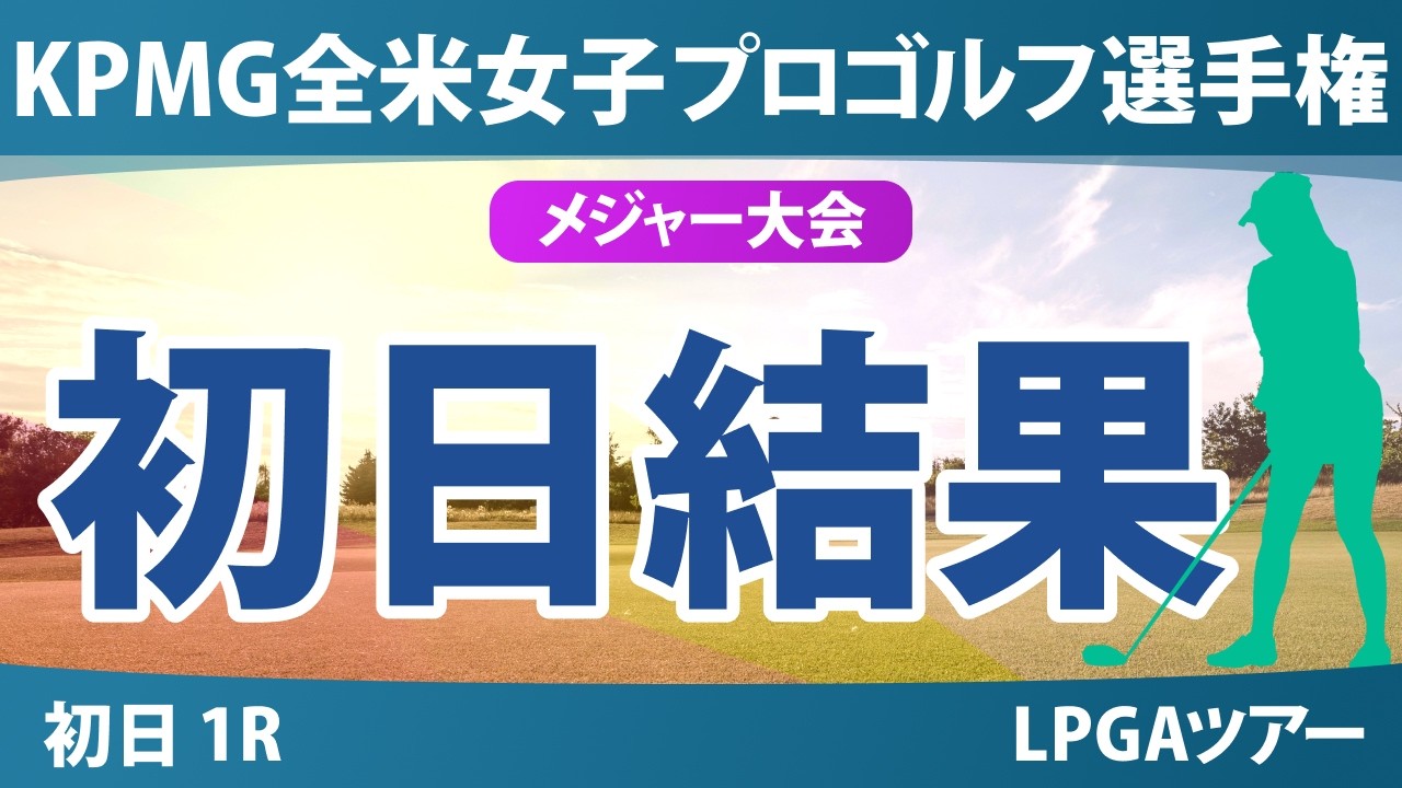 KPMG全米女子プロゴルフ選手権 初日 1R 結果 速報 上位選手は誰か？